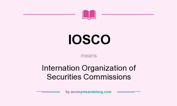 What does IOSCO mean? It stands for Internation Organization of Securities Commissions