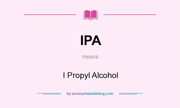 What does IPA mean? It stands for I Propyl Alcohol