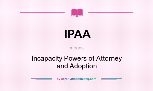 What does IPAA mean? It stands for Incapacity Powers of Attorney and Adoption