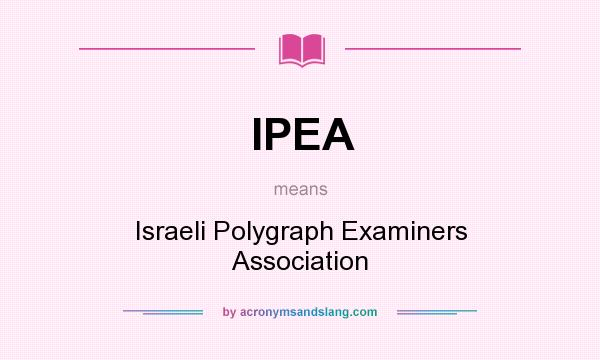 What does IPEA mean? It stands for Israeli Polygraph Examiners Association