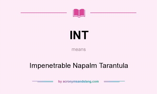 What does INT mean? It stands for Impenetrable Napalm Tarantula
