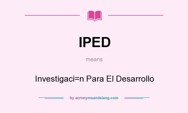 What does IPED mean? It stands for Investigaci=n Para El Desarrollo