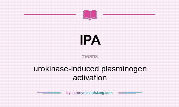 What does IPA mean? It stands for urokinase-induced plasminogen activation