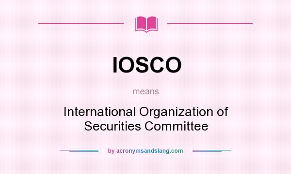What does IOSCO mean? It stands for International Organization of Securities Committee