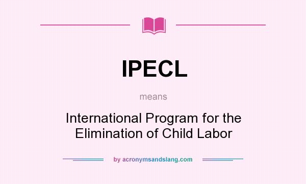 What does IPECL mean? It stands for International Program for the Elimination of Child Labor