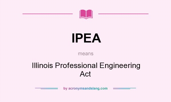 What does IPEA mean? It stands for Illinois Professional Engineering Act