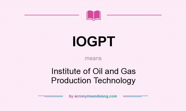 What does IOGPT mean? It stands for Institute of Oil and Gas Production Technology