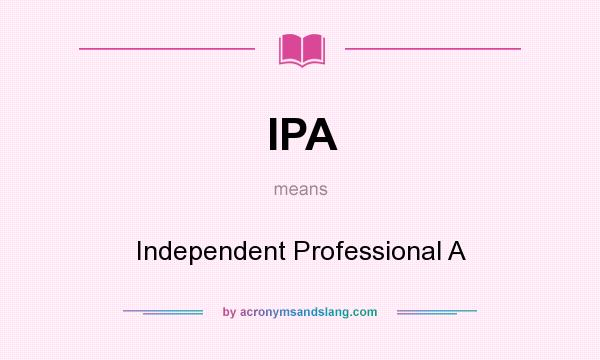 What does IPA mean? It stands for Independent Professional A