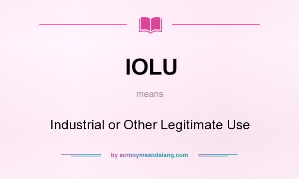 What does IOLU mean? It stands for Industrial or Other Legitimate Use