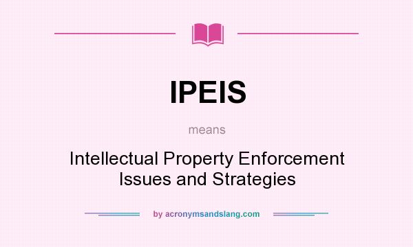 What does IPEIS mean? It stands for Intellectual Property Enforcement Issues and Strategies