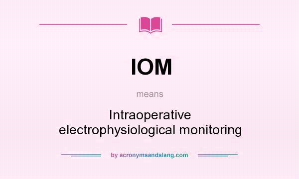 What does IOM mean? It stands for Intraoperative electrophysiological monitoring