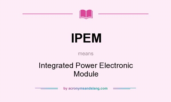 What does IPEM mean? It stands for Integrated Power Electronic Module