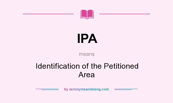 What does IPA mean? It stands for Identification of the Petitioned Area