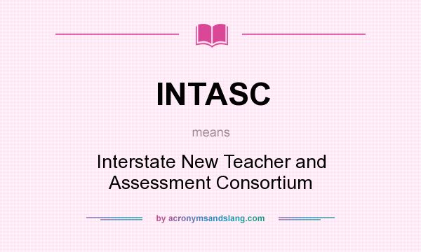 What does INTASC mean? It stands for Interstate New Teacher and Assessment Consortium