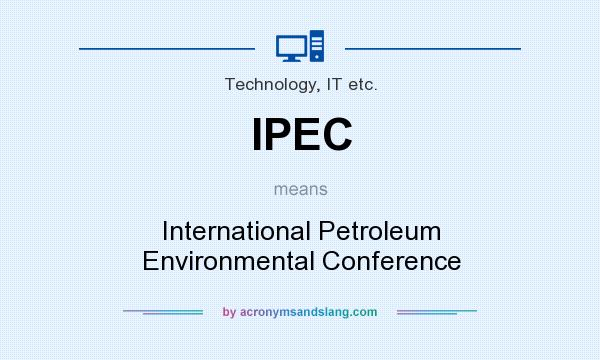What does IPEC mean? It stands for International Petroleum Environmental Conference