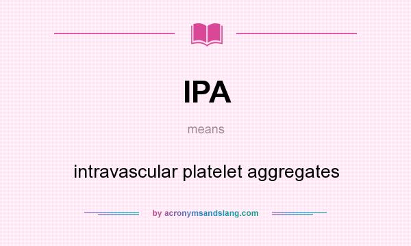 What does IPA mean? It stands for intravascular platelet aggregates