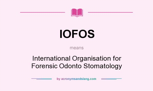 What does IOFOS mean? It stands for International Organisation for Forensic Odonto Stomatology