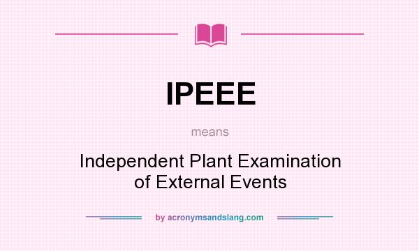 What does IPEEE mean? It stands for Independent Plant Examination of External Events