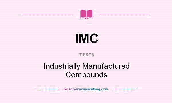 What does IMC mean? It stands for Industrially Manufactured Compounds