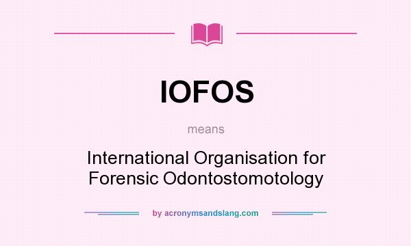 What does IOFOS mean? It stands for International Organisation for Forensic Odontostomotology
