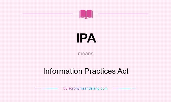 What does IPA mean? It stands for Information Practices Act
