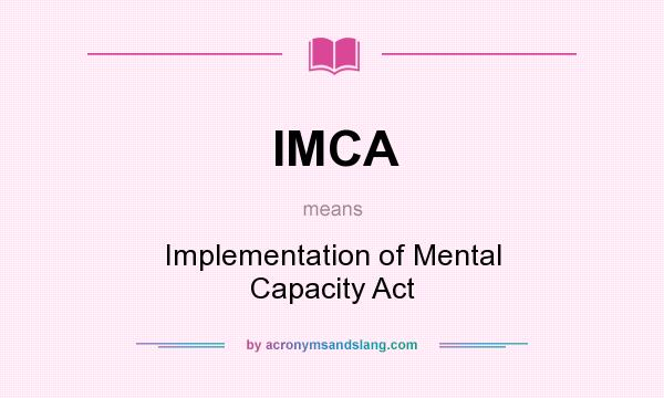 What does IMCA mean? It stands for Implementation of Mental Capacity Act