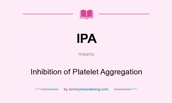 What does IPA mean? It stands for Inhibition of Platelet Aggregation