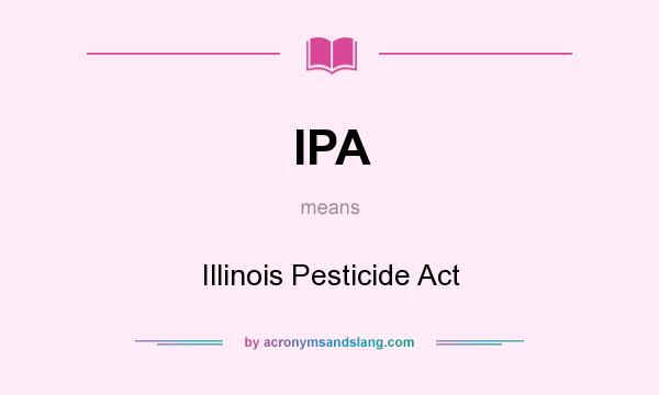 What does IPA mean? It stands for Illinois Pesticide Act