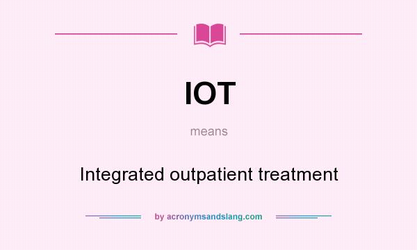What does IOT mean? It stands for Integrated outpatient treatment