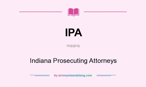 What does IPA mean? It stands for Indiana Prosecuting Attorneys
