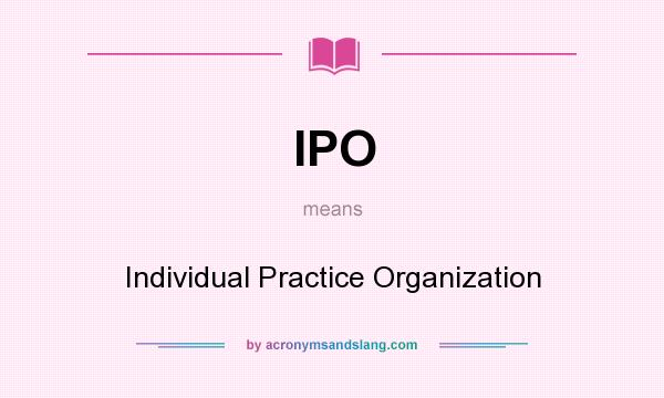 What does IPO mean? It stands for Individual Practice Organization