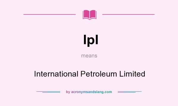 What does Ipl mean? It stands for International Petroleum Limited