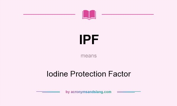 What does IPF mean? It stands for Iodine Protection Factor