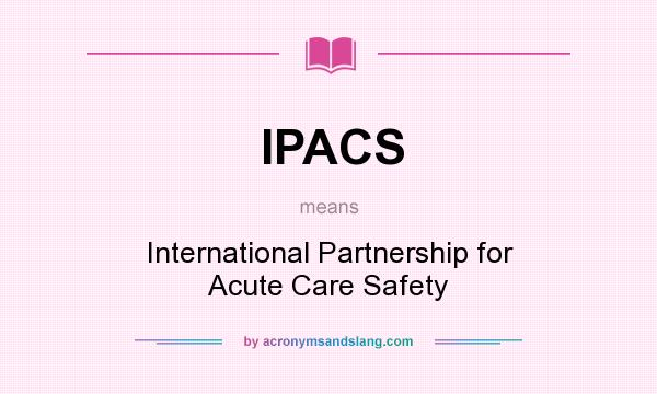 What does IPACS mean? It stands for International Partnership for Acute Care Safety