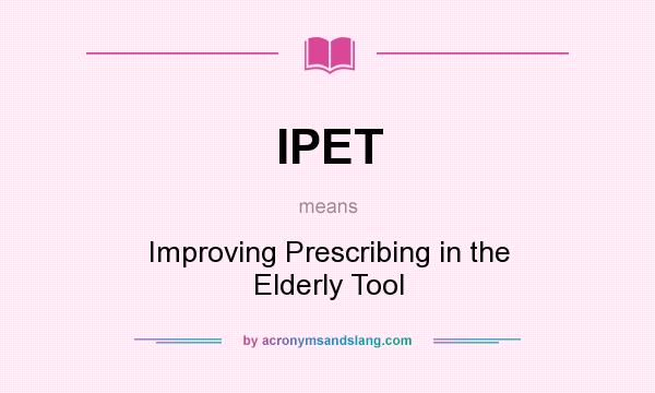 What does IPET mean? It stands for Improving Prescribing in the Elderly Tool