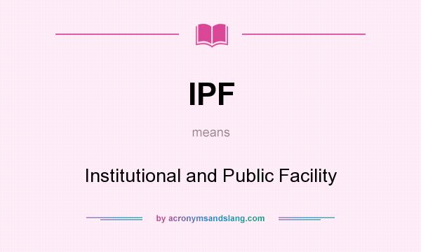 What does IPF mean? It stands for Institutional and Public Facility