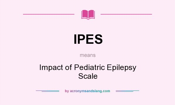 What does IPES mean? It stands for Impact of Pediatric Epilepsy Scale