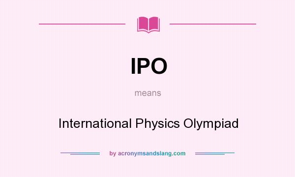 What does IPO mean? It stands for International Physics Olympiad