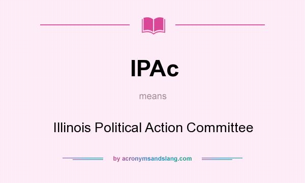 What does IPAc mean? It stands for Illinois Political Action Committee