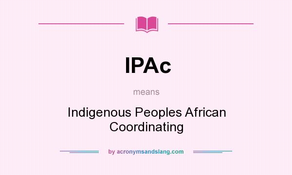 What does IPAc mean? It stands for Indigenous Peoples African Coordinating