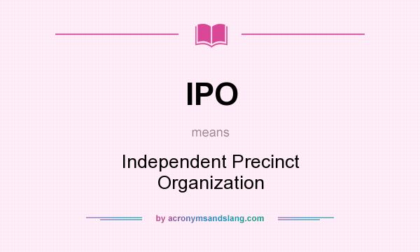 What does IPO mean? It stands for Independent Precinct Organization