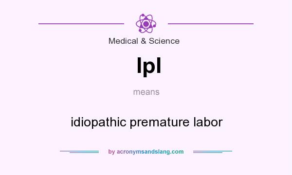 What does Ipl mean? It stands for idiopathic premature labor