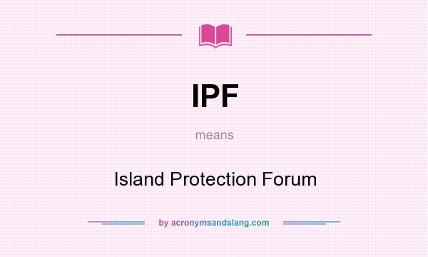 What does IPF mean? It stands for Island Protection Forum
