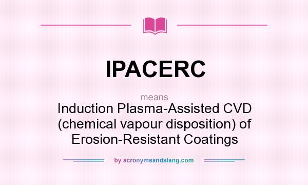What does IPACERC mean? It stands for Induction Plasma-Assisted CVD (chemical vapour disposition) of Erosion-Resistant Coatings