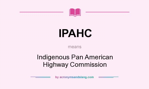 What does IPAHC mean? It stands for Indigenous Pan American Highway Commission