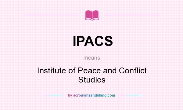 What does IPACS mean? It stands for Institute of Peace and Conflict Studies