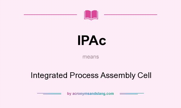 What does IPAc mean? It stands for Integrated Process Assembly Cell