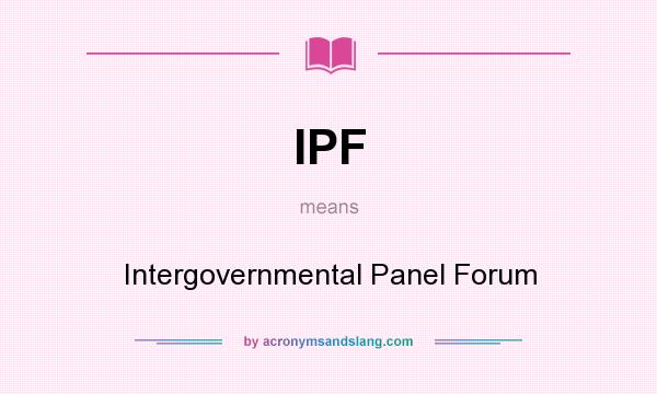 What does IPF mean? It stands for Intergovernmental Panel Forum