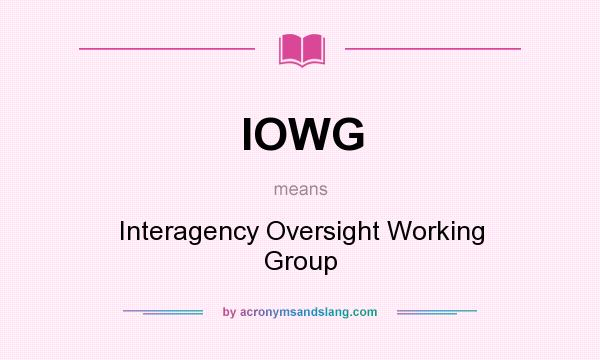 What does IOWG mean? It stands for Interagency Oversight Working Group