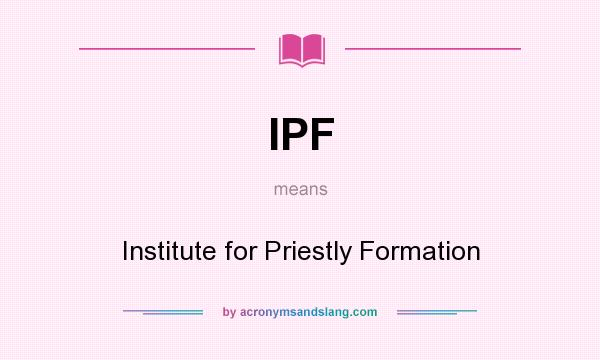 What does IPF mean? It stands for Institute for Priestly Formation